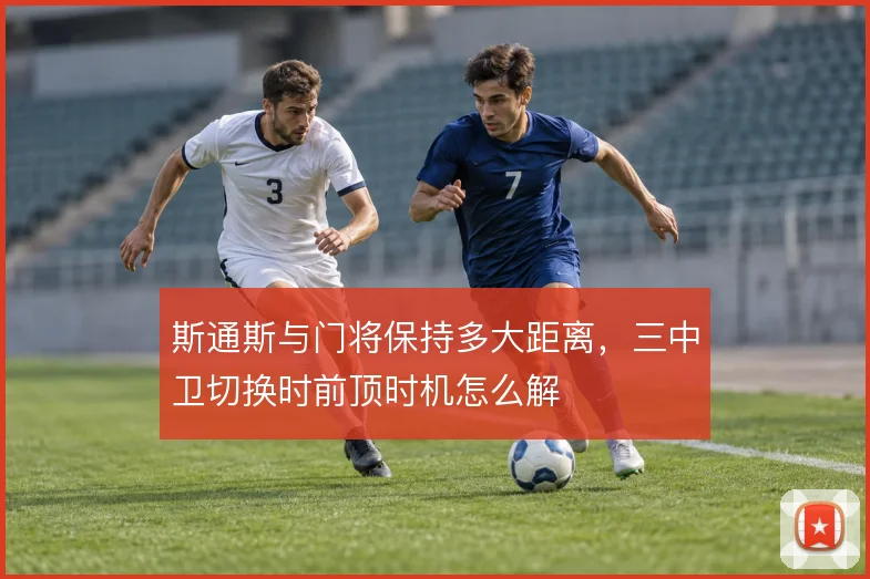 斯通斯与门将保持多大距离,三中卫切换时前顶时机怎么解