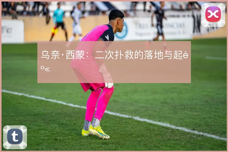 乌奈·西蒙：二次扑救的落地与起身