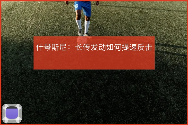 什琴斯尼:长传发动如何提速反击