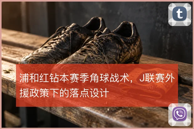 浦和红钻本赛季角球战术，J联赛外援政策下的落点设计
