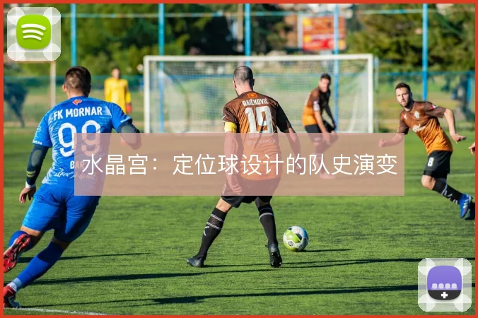 水晶宫：定位球设计的队史演变