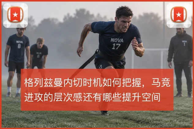 格列兹曼内切时机如何把握，马竞进攻的层次感还有哪些提升空间