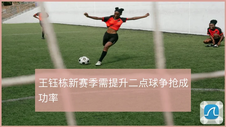 王钰栋新赛季需提升二点球争抢成功率