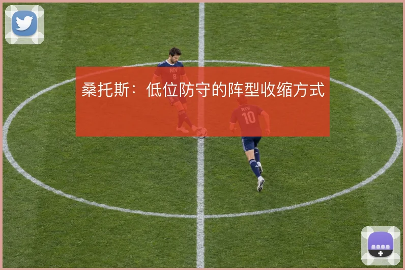 桑托斯：低位防守的阵型收缩方式