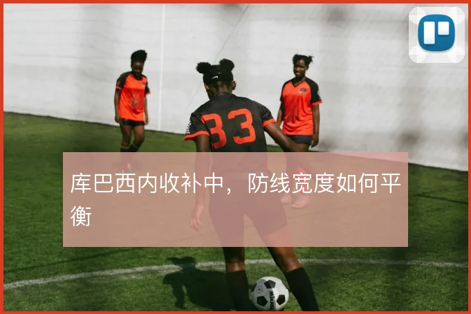 库巴西内收补中，防线宽度如何平衡
