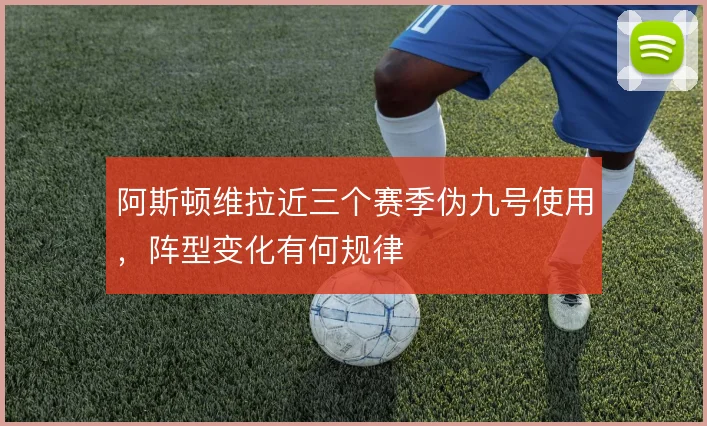 阿斯顿维拉近三个赛季伪九号使用，阵型变化有何规律
