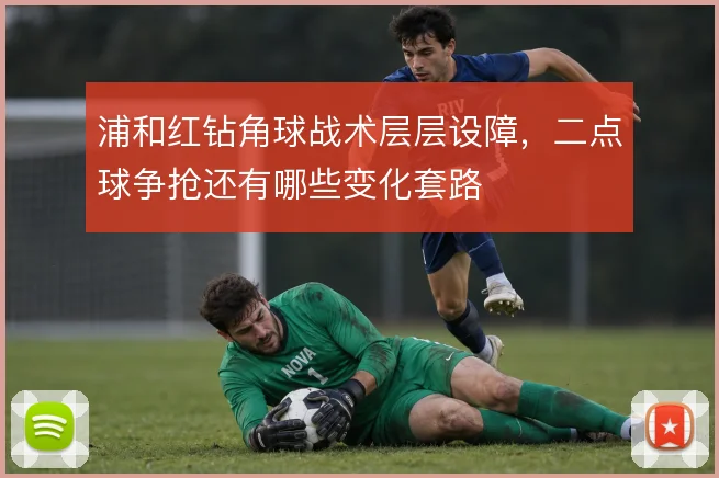 浦和红钻角球战术层层设障，二点球争抢还有哪些变化套路