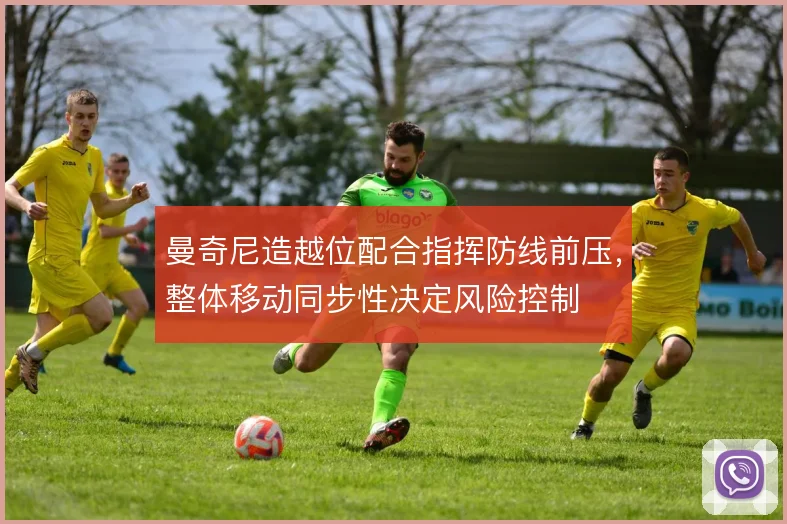 曼奇尼造越位配合指挥防线前压,整体移动同步性决定风险控制