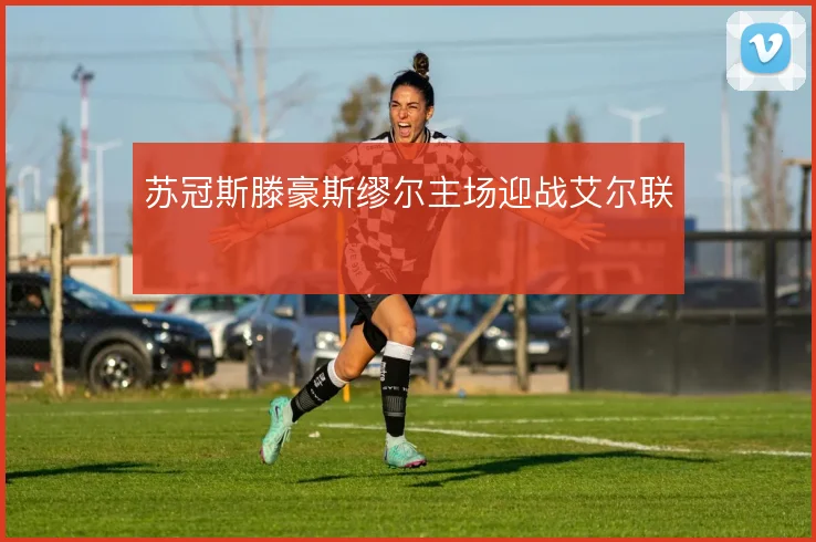 苏冠斯滕豪斯缪尔主场迎战艾尔联