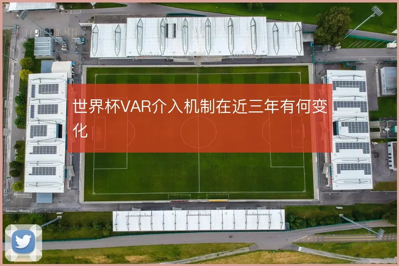 世界杯VAR介入机制在近三年有何变化