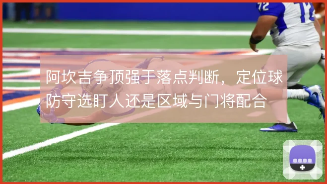 阿坎吉争顶强于落点判断,定位球防守选盯人还是区域与门将配合