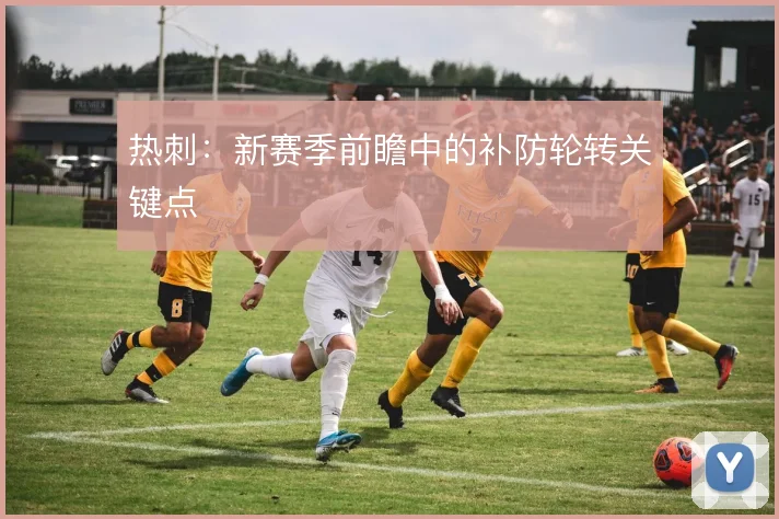 热刺：新赛季前瞻中的补防轮转关键点