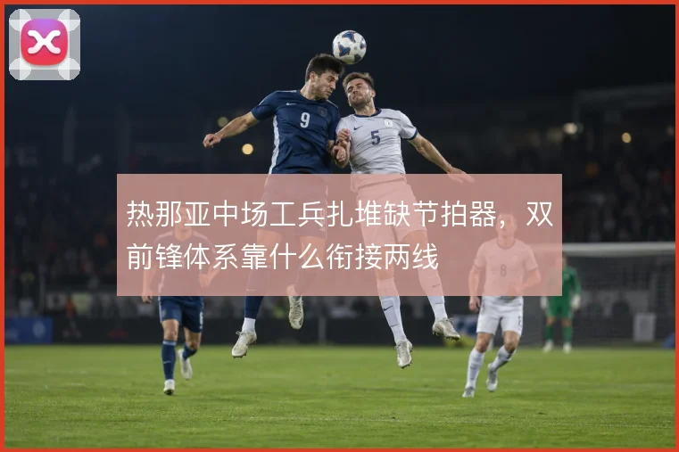 热那亚中场工兵扎堆缺节拍器，双前锋体系靠什么衔接两线