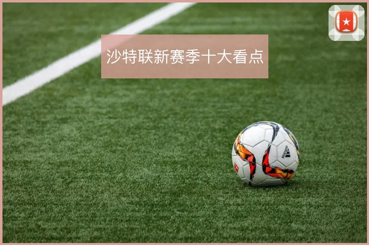 沙特联新赛季十大看点