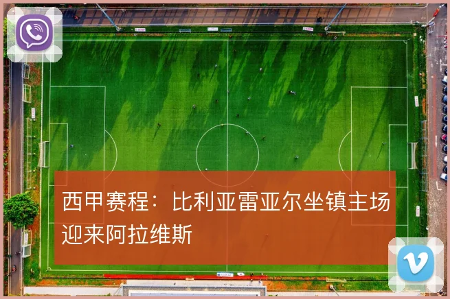 西甲赛程:比利亚雷亚尔坐镇主场迎来阿拉维斯