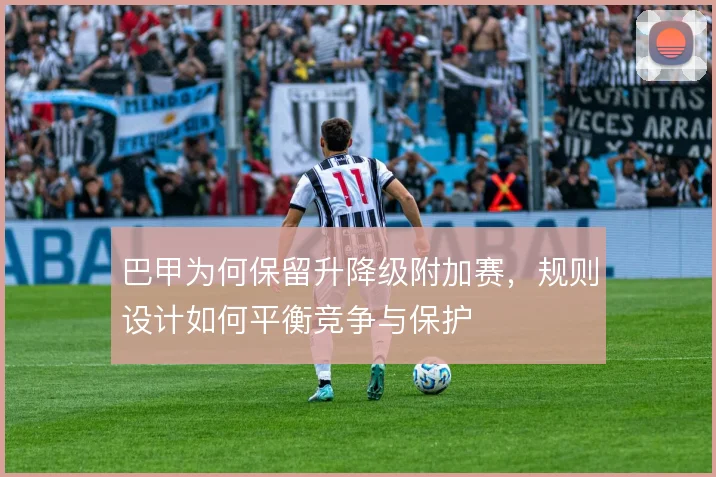 巴甲为何保留升降级附加赛，规则设计如何平衡竞争与保护
