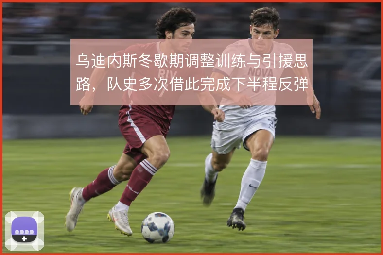 乌迪内斯冬歇期调整训练与引援思路，队史多次借此完成下半程反弹