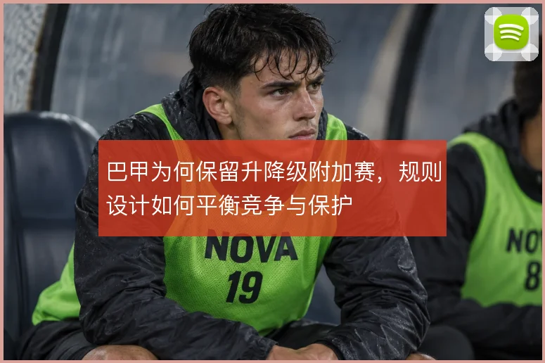 巴甲为何保留升降级附加赛，规则设计如何平衡竞争与保护