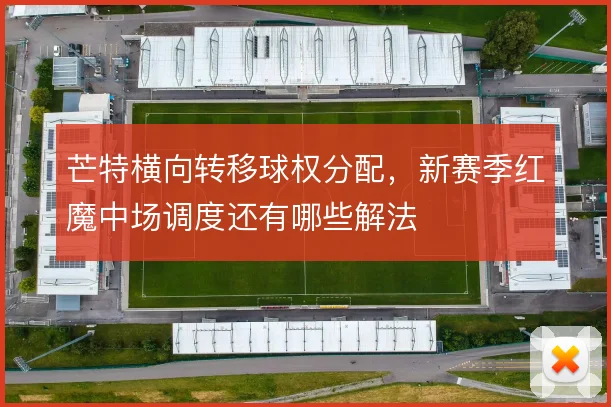 芒特横向转移球权分配，新赛季红魔中场调度还有哪些解法