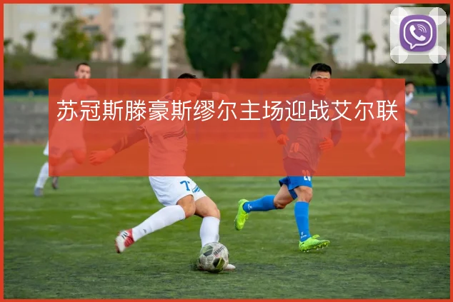 苏冠斯滕豪斯缪尔主场迎战艾尔联