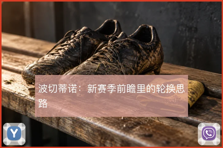 波切蒂诺：新赛季前瞻里的轮换思路