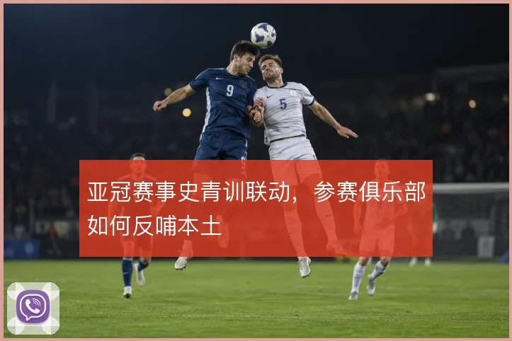 亚冠赛事史青训联动，参赛俱乐部如何反哺本土