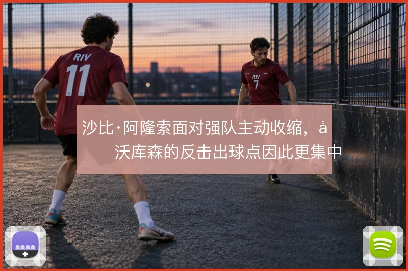 沙比·阿隆索面对强队主动收缩，勒沃库森的反击出球点因此更集中