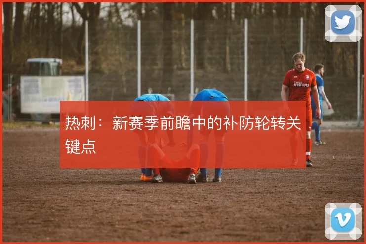 热刺：新赛季前瞻中的补防轮转关键点