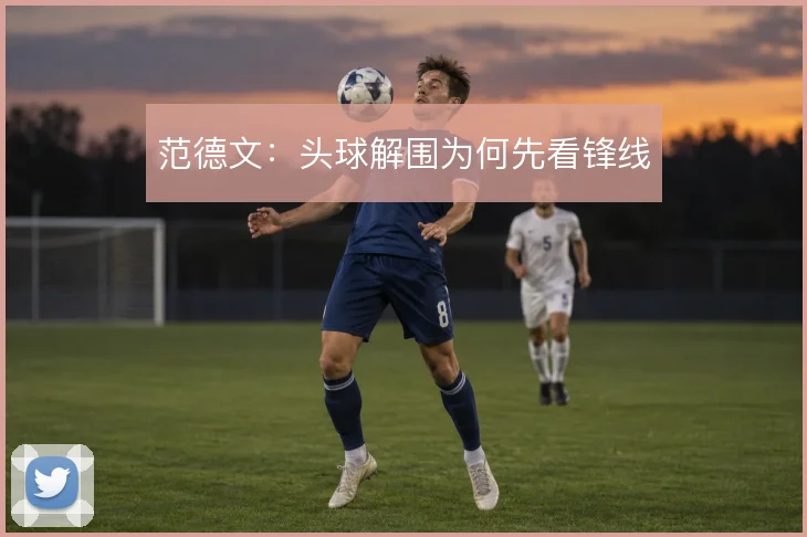 范德文：头球解围为何先看锋线