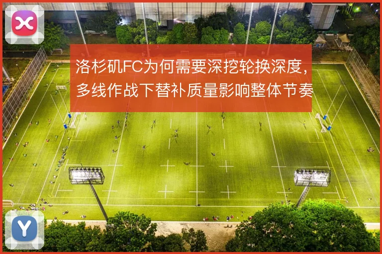 洛杉矶FC为何需要深挖轮换深度，多线作战下替补质量影响整体节奏