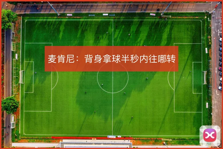 麦肯尼：背身拿球半秒内往哪转