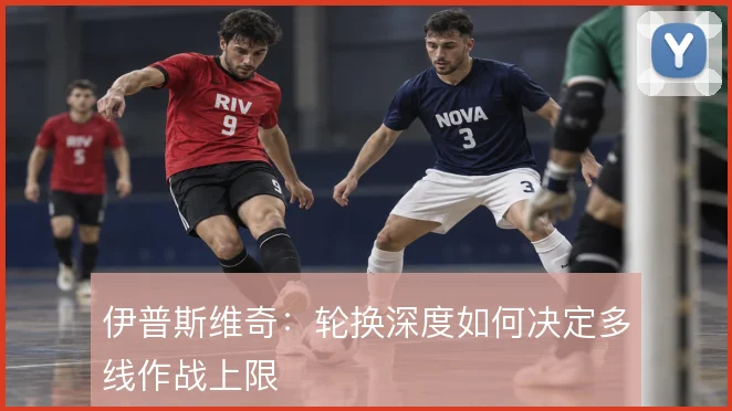 伊普斯维奇：轮换深度如何决定多线作战上限