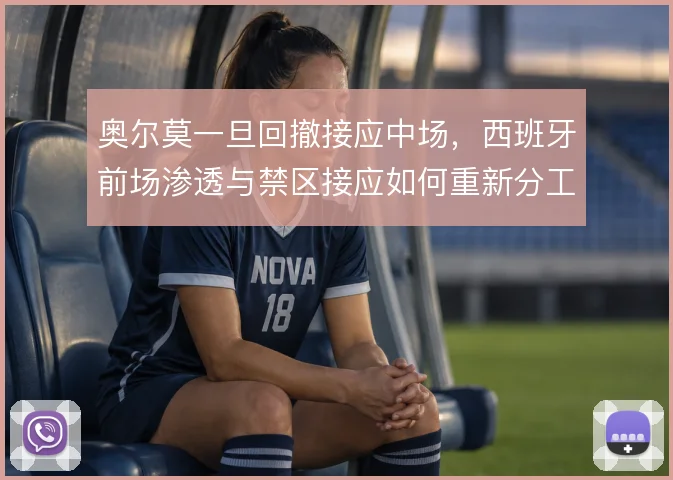 奥尔莫一旦回撤接应中场，西班牙前场渗透与禁区接应如何重新分工