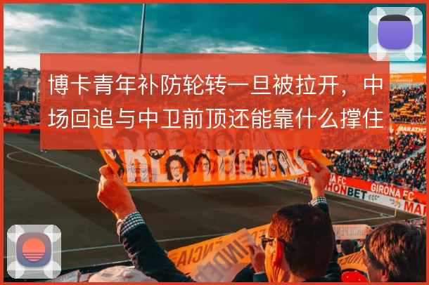 博卡青年补防轮转一旦被拉开，中场回追与中卫前顶还能靠什么撑住