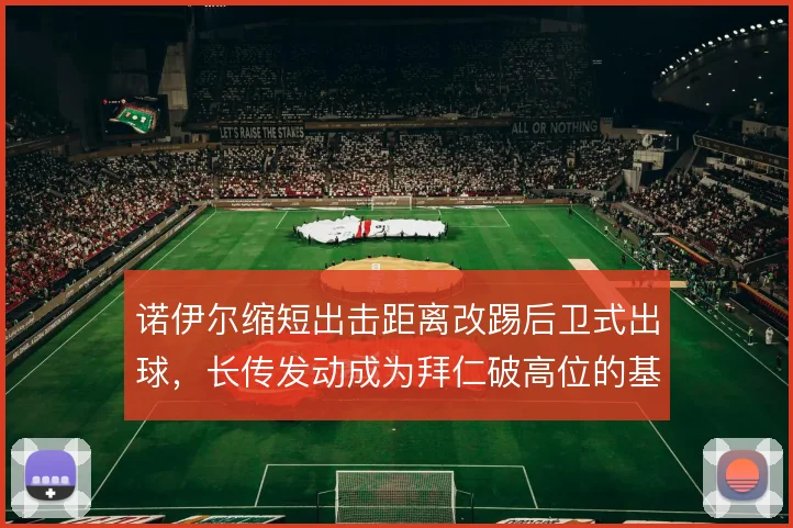 诺伊尔缩短出击距离改踢后卫式出球，长传发动成为拜仁破高位的基础