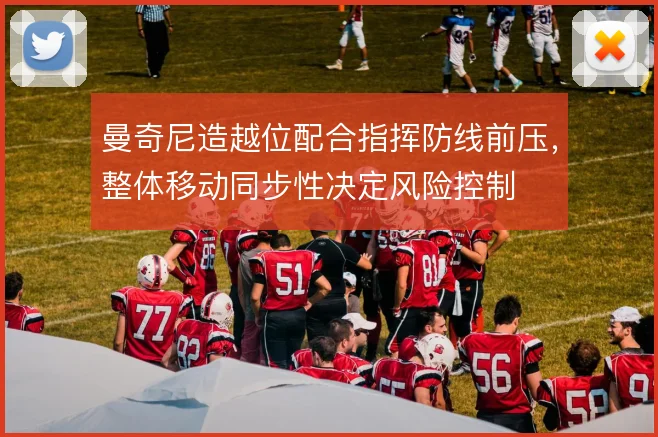 曼奇尼造越位配合指挥防线前压，整体移动同步性决定风险控制