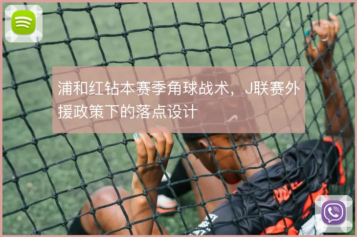 浦和红钻本赛季角球战术，J联赛外援政策下的落点设计