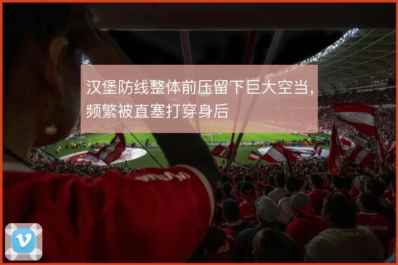 汉堡防线整体前压留下巨大空当,频繁被直塞打穿身后
