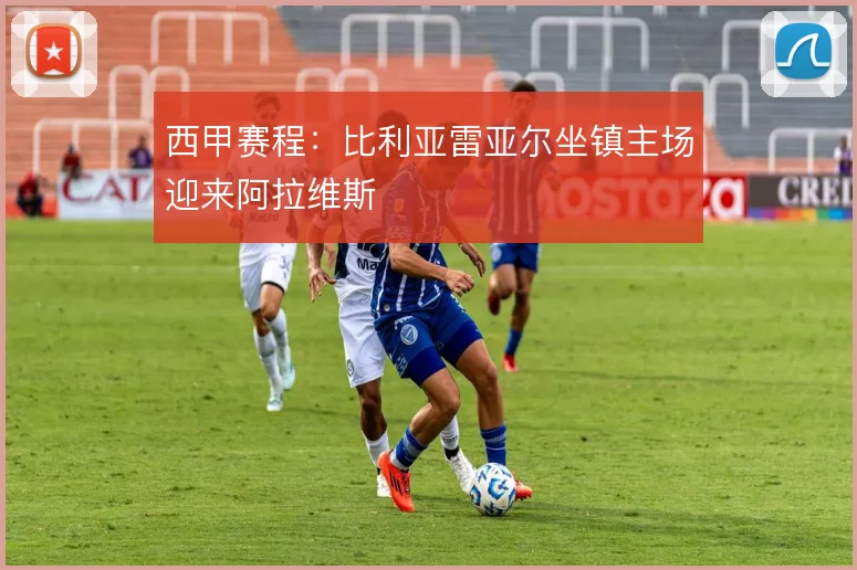西甲赛程:比利亚雷亚尔坐镇主场迎来阿拉维斯
