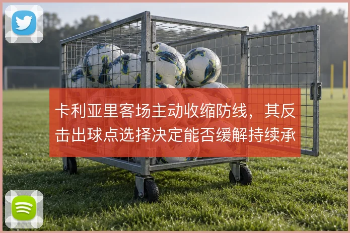 卡利亚里客场主动收缩防线，其反击出球点选择决定能否缓解持续承压